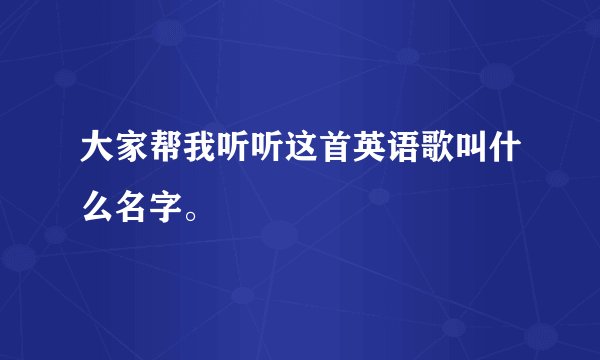 大家帮我听听这首英语歌叫什么名字。