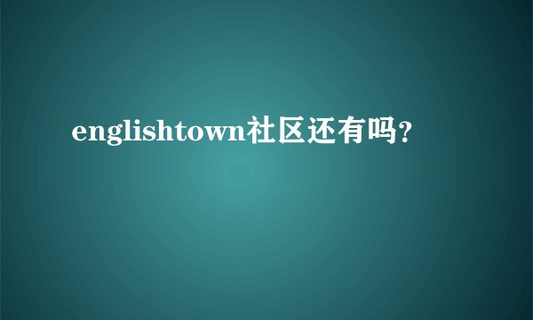 englishtown社区还有吗？