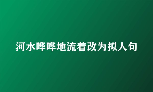 河水哗哗地流着改为拟人句