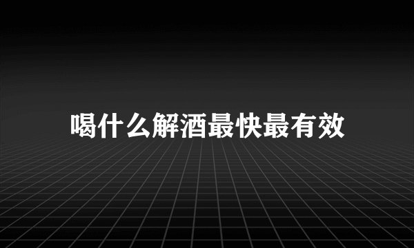 喝什么解酒最快最有效
