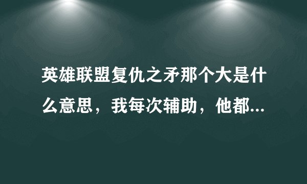 英雄联盟复仇之矛那个大是什么意思，我每次辅助，他都有个东西和我连在一起，然后说放大了，我怎么不撞。