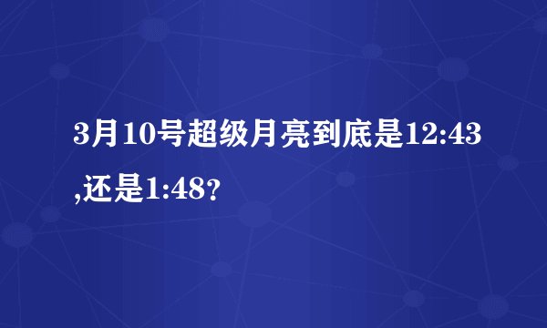 3月10号超级月亮到底是12:43,还是1:48？