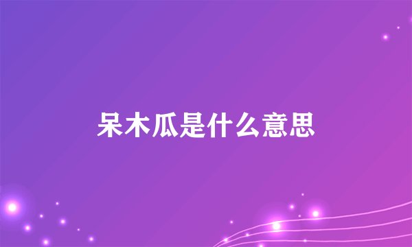 呆木瓜是什么意思
