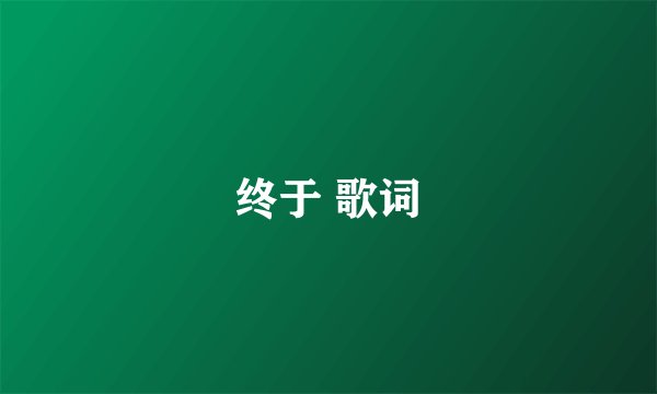 终于 歌词
