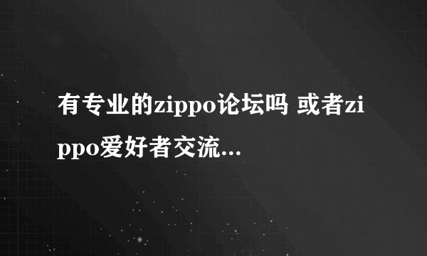 有专业的zippo论坛吗 或者zippo爱好者交流的地方？