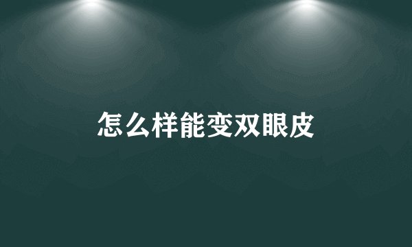 怎么样能变双眼皮