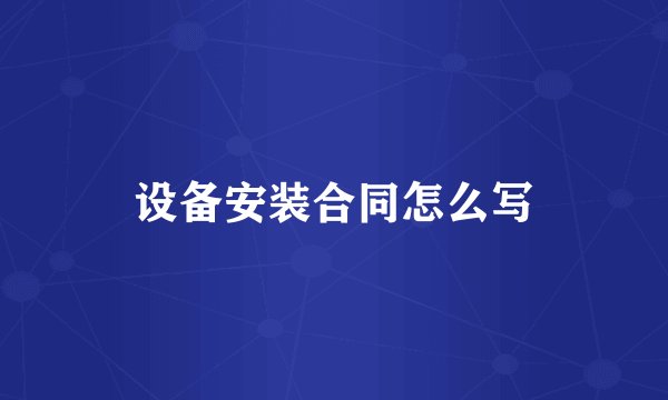 设备安装合同怎么写