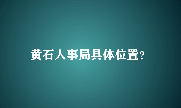黄石人事局具体位置？