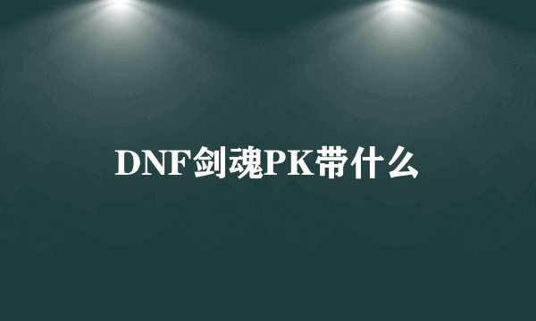DNF剑魂PK带什么