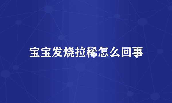 宝宝发烧拉稀怎么回事