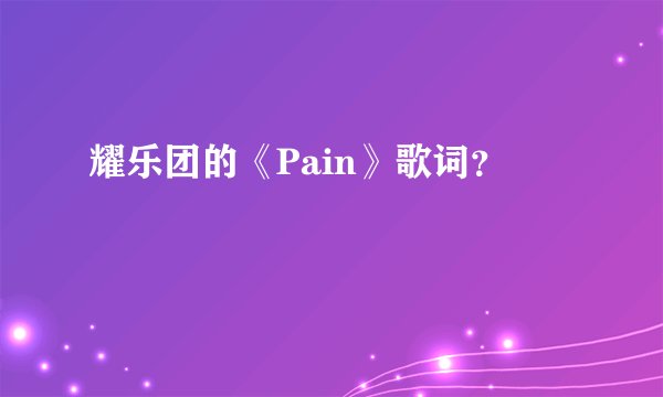 耀乐团的《Pain》歌词？