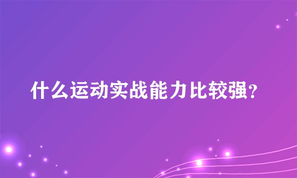 什么运动实战能力比较强？