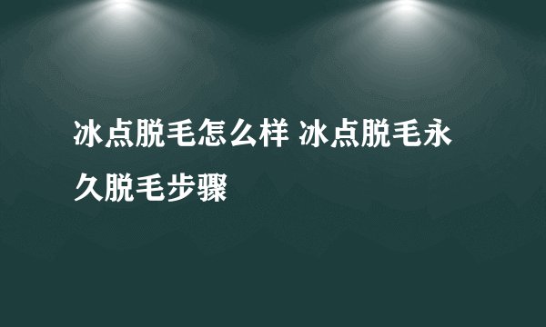 冰点脱毛怎么样 冰点脱毛永久脱毛步骤