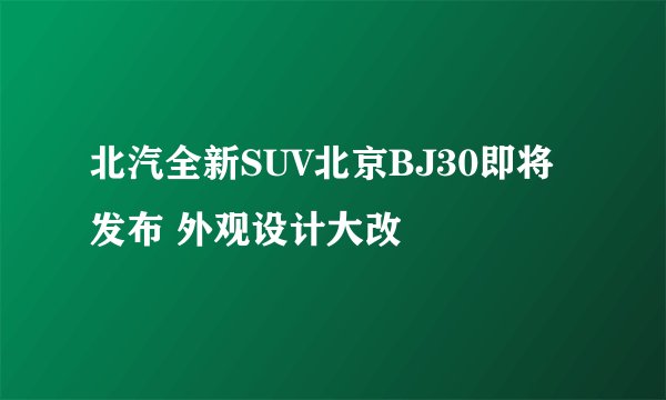 北汽全新SUV北京BJ30即将发布 外观设计大改