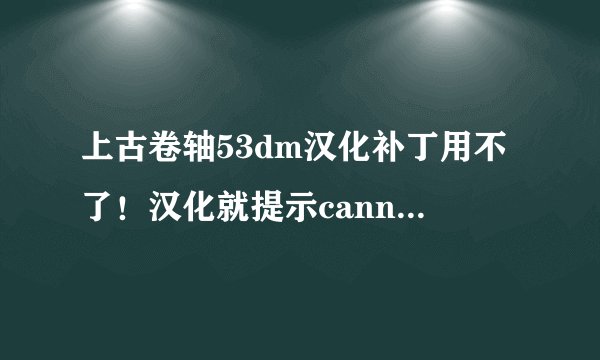 上古卷轴53dm汉化补丁用不了！汉化就提示cannot find archive