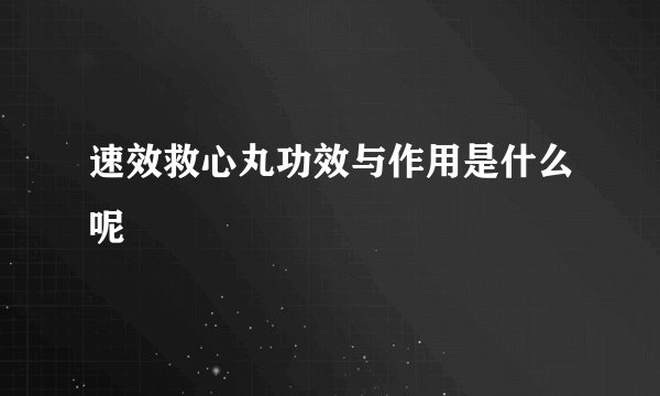 速效救心丸功效与作用是什么呢