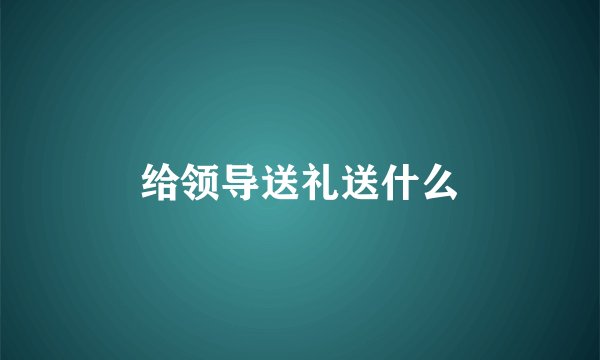 给领导送礼送什么