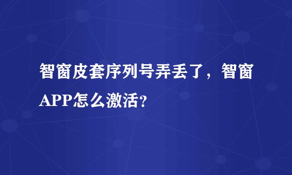 智窗皮套序列号弄丢了，智窗APP怎么激活？