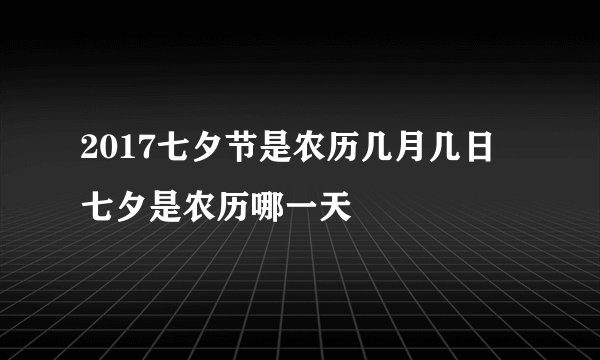 2017七夕节是农历几月几日 七夕是农历哪一天