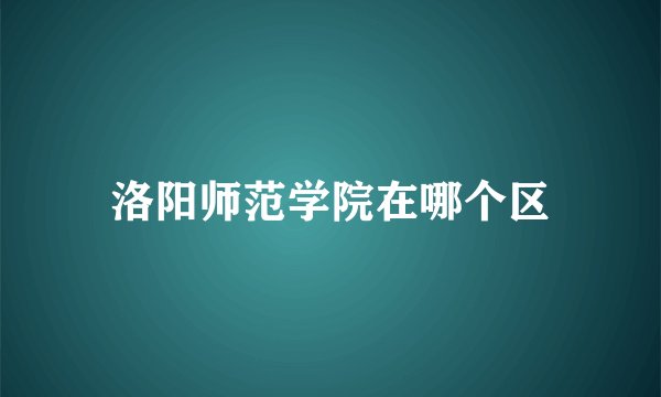 洛阳师范学院在哪个区