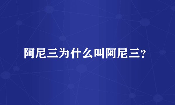 阿尼三为什么叫阿尼三？