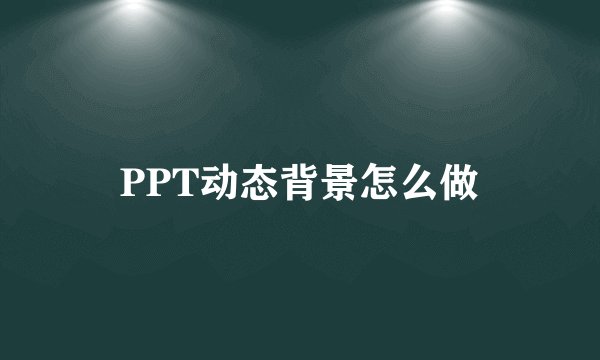 PPT动态背景怎么做