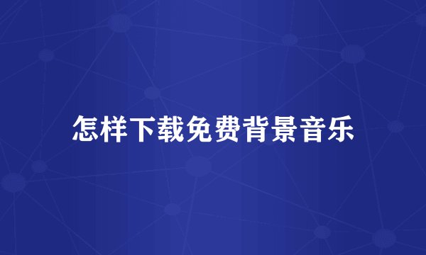 怎样下载免费背景音乐