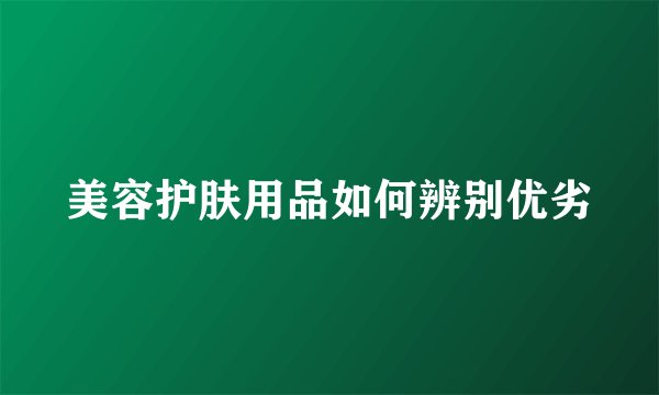 美容护肤用品如何辨别优劣