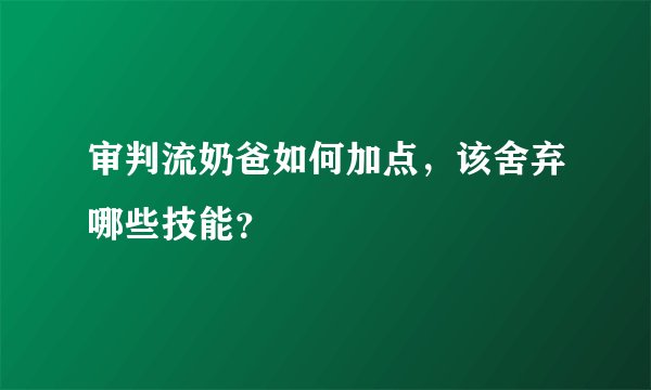 审判流奶爸如何加点，该舍弃哪些技能？