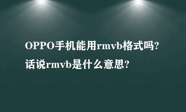OPPO手机能用rmvb格式吗?话说rmvb是什么意思?