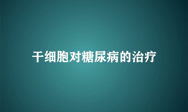 干细胞对糖尿病的治疗