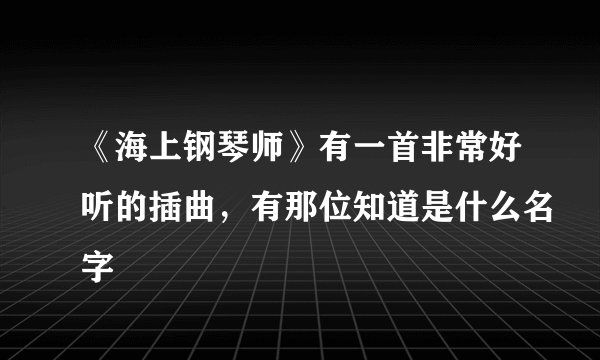 《海上钢琴师》有一首非常好听的插曲，有那位知道是什么名字