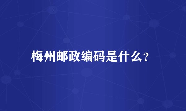 梅州邮政编码是什么？