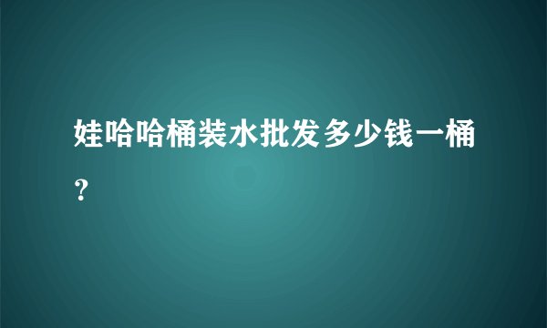 娃哈哈桶装水批发多少钱一桶？