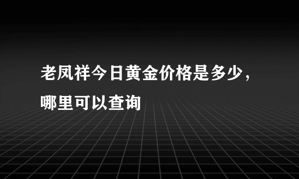 老凤祥今日黄金价格是多少，哪里可以查询