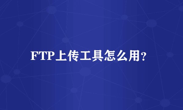 FTP上传工具怎么用？