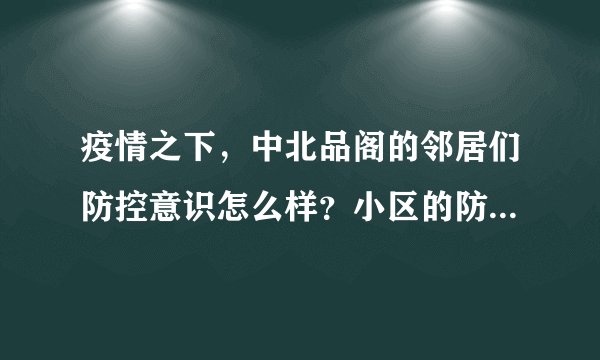 疫情之下，中北品阁的邻居们防控意识怎么样？小区的防疫措施做得如何？