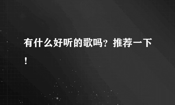 有什么好听的歌吗？推荐一下！