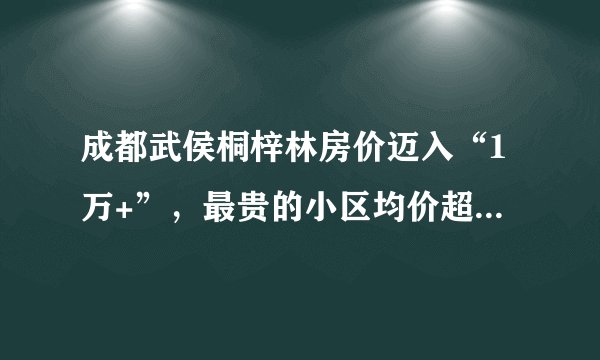 成都武侯桐梓林房价迈入“1万+”，最贵的小区均价超过3万/平