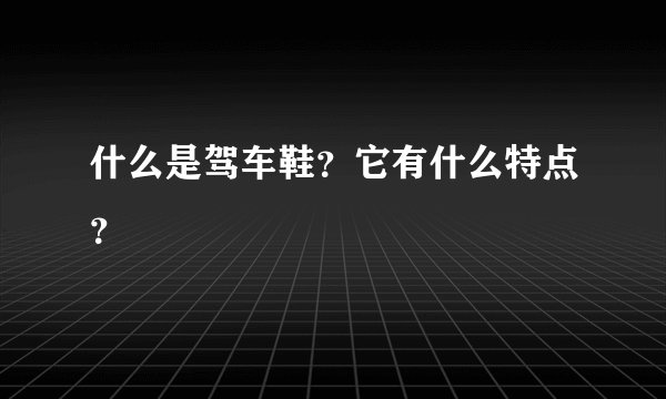 什么是驾车鞋？它有什么特点？