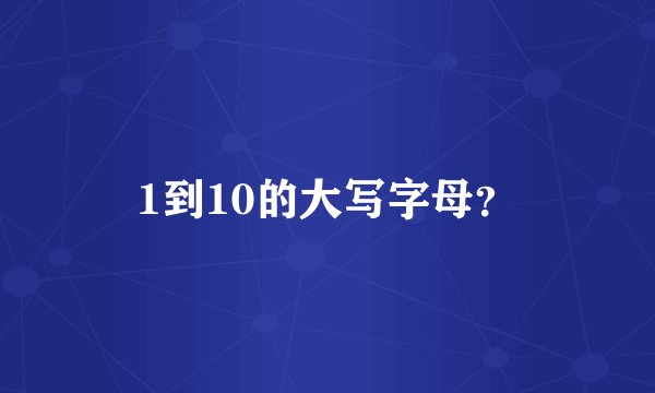 1到10的大写字母？
