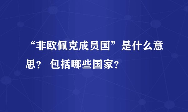 “非欧佩克成员国”是什么意思？ 包括哪些国家？