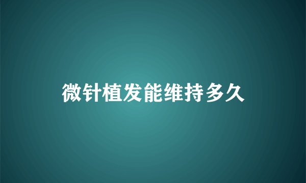 微针植发能维持多久