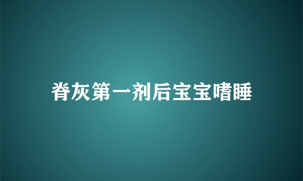脊灰第一剂后宝宝嗜睡