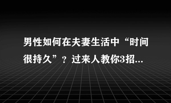 男性如何在夫妻生活中“时间很持久”？过来人教你3招，很实用