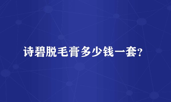 诗碧脱毛膏多少钱一套？