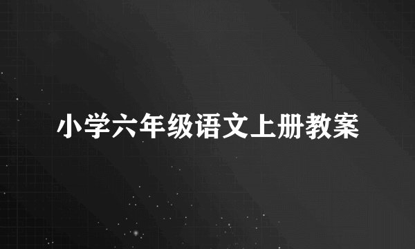 小学六年级语文上册教案