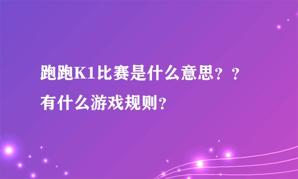 跑跑K1比赛是什么意思？？有什么游戏规则？