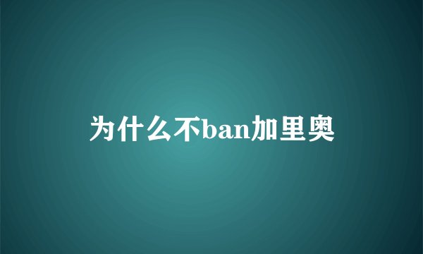为什么不ban加里奥