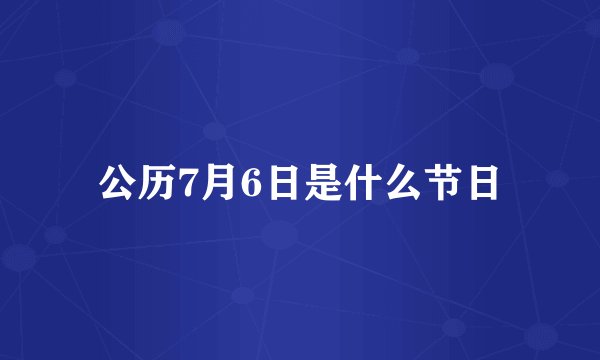 公历7月6日是什么节日
